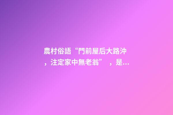 農村俗語“門前屋后大路沖，注定家中無老翁”，是什么意思